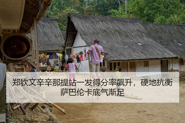 郑钦文辛辛那提站一发得分率飙升，硬地抗衡萨巴伦卡底气渐足