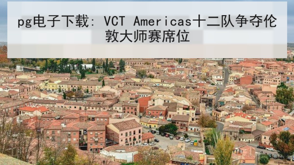 pg电子下载: VCT Americas十二队争夺伦敦大师赛席位
