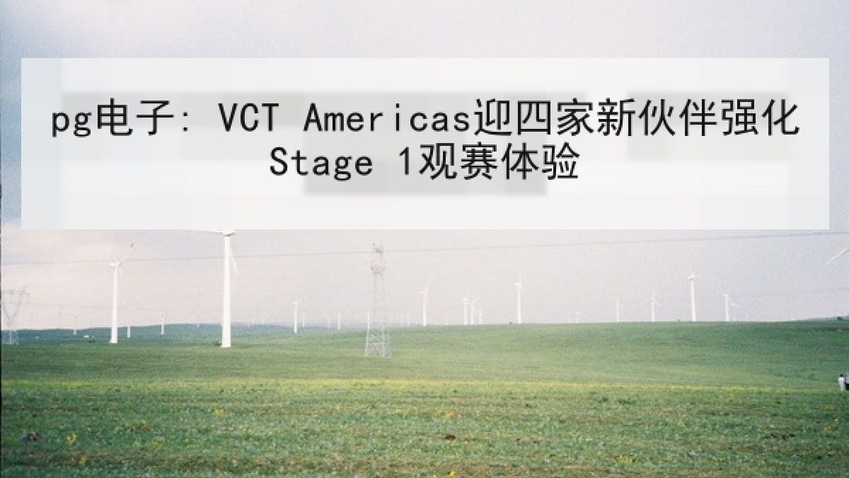 pg电子: VCT Americas迎四家新伙伴强化Stage 1观赛体验