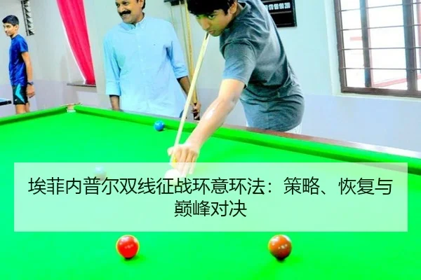埃菲内普尔双线征战环意环法：策略、恢复与巅峰对决