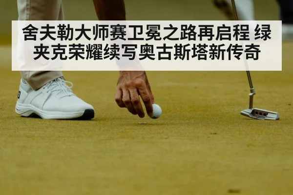 舍夫勒大师赛卫冕之路再启程 绿夹克荣耀续写奥古斯塔新传奇
