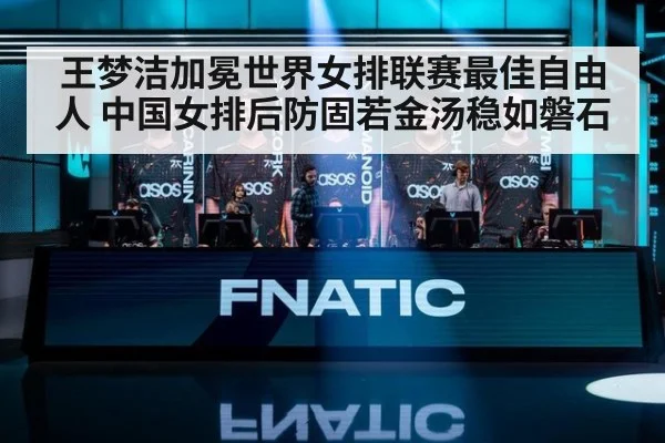 王梦洁加冕世界女排联赛最佳自由人 中国女排后防固若金汤稳如磐石