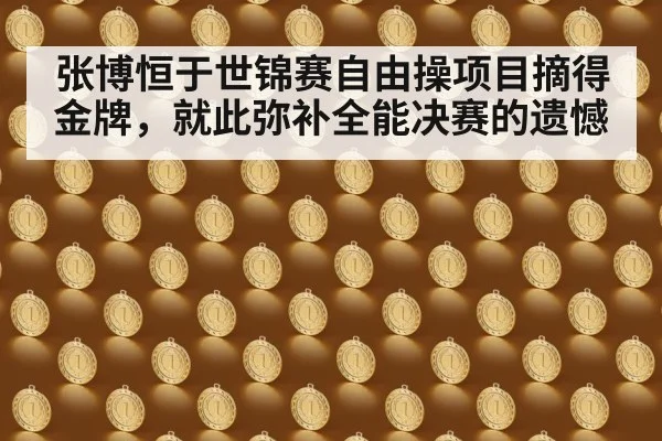 张博恒于世锦赛自由操项目摘得金牌,就此弥补全能决赛的遗憾