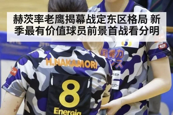 赫茨率老鹰揭幕战定东区格局 新季最有价值球员前景首战看分明